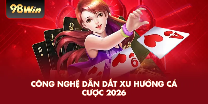Công Nghệ Dẫn Dắt Xu Hướng Cá Cược 2026