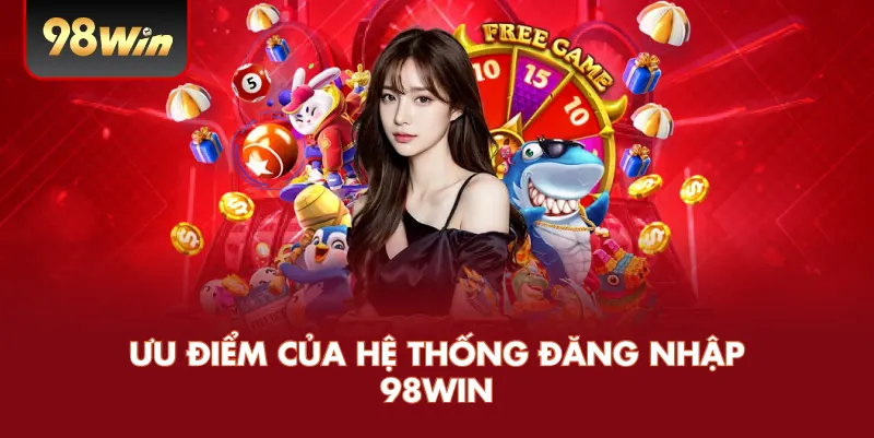 Ưu Điểm Của Hệ Thống Đăng Nhập 98WIN